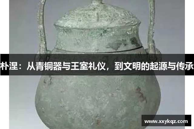 朴涅：从青铜器与王室礼仪，到文明的起源与传承