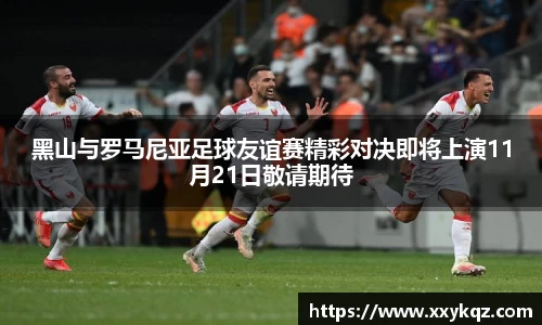 米兰黑山与罗马尼亚足球友谊赛精彩对决即将上演11月21日敬请期待
