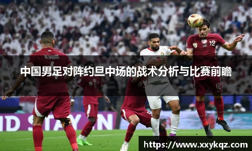 米兰中国男足对阵约旦中场的战术分析与比赛前瞻