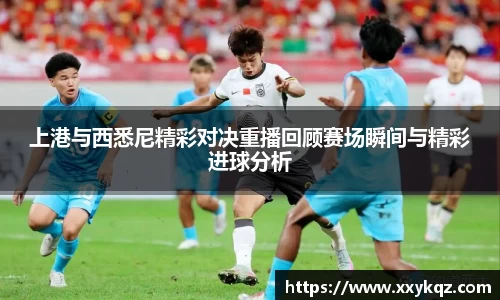 米兰上港与西悉尼精彩对决重播回顾赛场瞬间与精彩进球分析
