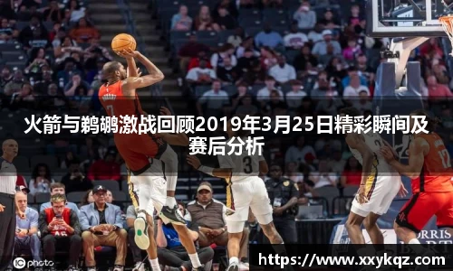 米兰火箭与鹈鹕激战回顾2019年3月25日精彩瞬间及赛后分析
