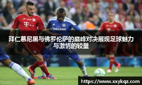米兰拜仁慕尼黑与佛罗伦萨的巅峰对决展现足球魅力与激情的较量