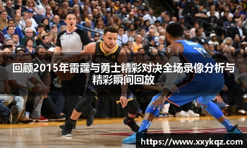 米兰回顾2015年雷霆与勇士精彩对决全场录像分析与精彩瞬间回放